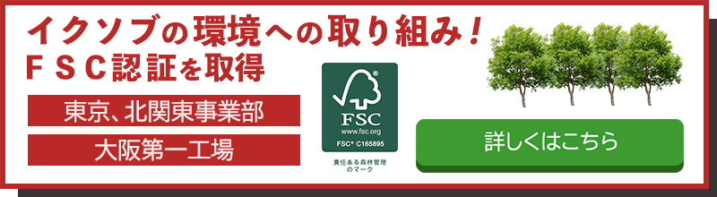 イクソブの環境への取り組み！FSC認証を取得　東京、北関東事業部　大高第一工場　詳しくはこちら