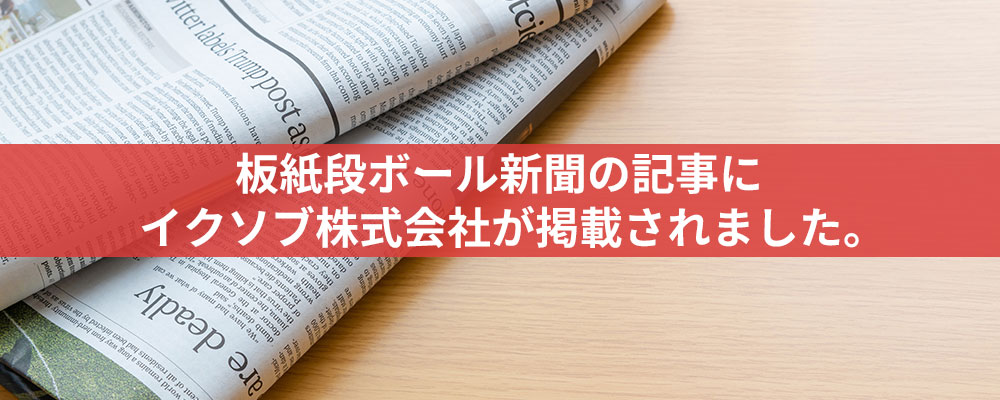 板紙段ボール新聞の記事にイクソブ株式会社が掲載されました。