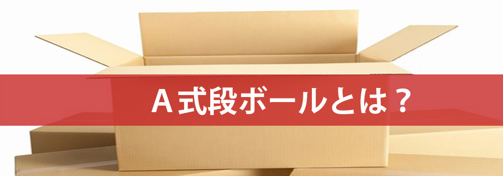 A式段ボールとは 段ボールケースメーカー 包装資材のトータルパッケージプランナー イクソブ株式会社