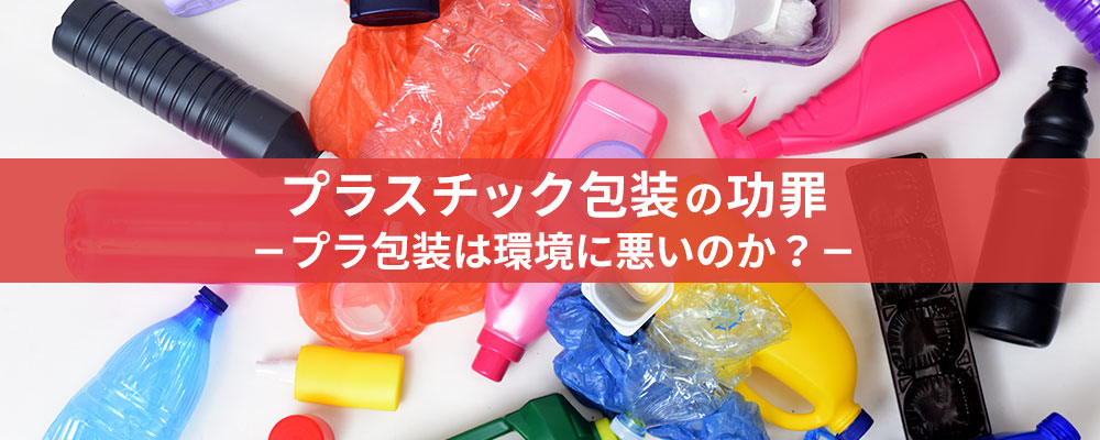 プラスチック包装の功罪 ―プラ包装は環境に悪いのか？―